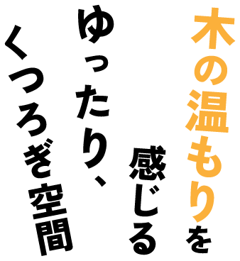木の温もりを感じる ゆったり、くつろぎ空間