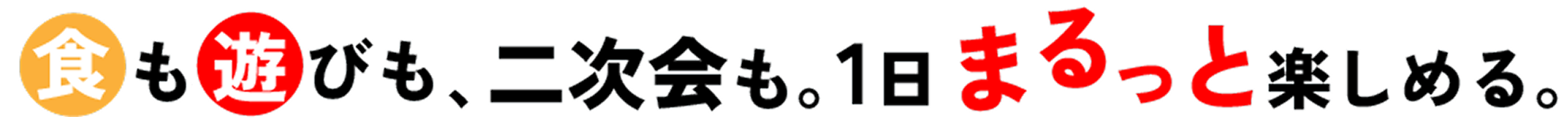 食も遊びも、二次会も。1日まるっと楽しめる。